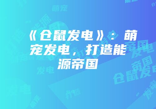《仓鼠发电》:萌宠发电,打造能源帝国