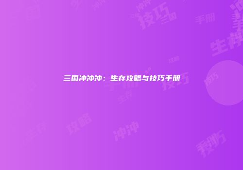三国冲冲冲：生存攻略与技巧手册