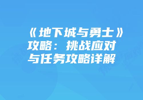 《地下城与勇士》攻略:挑战应对与任务攻略详解