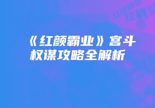 《红颜霸业》宫斗权谋攻略全解析
