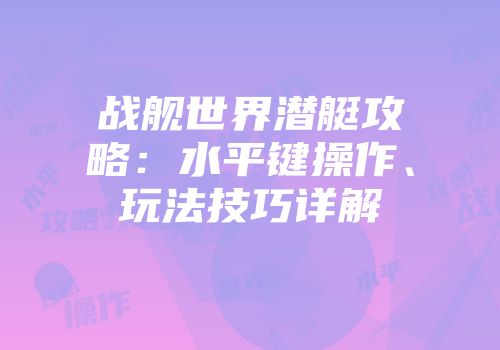 战舰世界潜艇攻略:水平键操作、玩法技巧详解