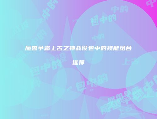 魔兽争霸上古之神战役包中的技能组合推荐