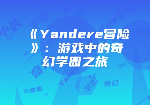 《Yandere冒险》:游戏中的奇幻学园之旅