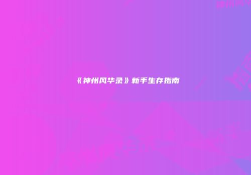 《神州风华录》新手生存指南