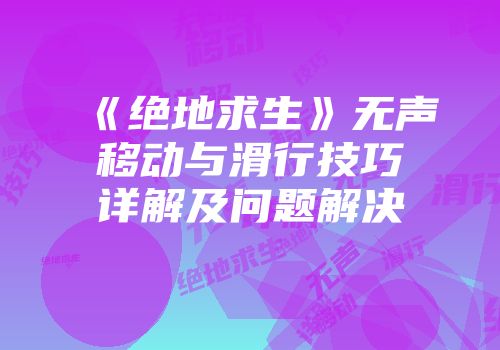 《绝地求生》无声移动与滑行技巧详解及问题解决