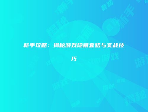 新手攻略：揭秘游戏隐藏套路与实战技巧