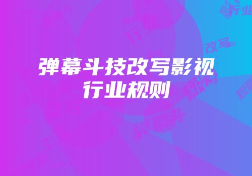 弹幕斗技改写影视行业规则