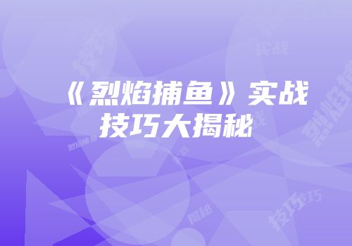 《烈焰捕鱼》实战技巧大揭秘