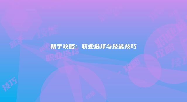 新手攻略：职业选择与技能技巧