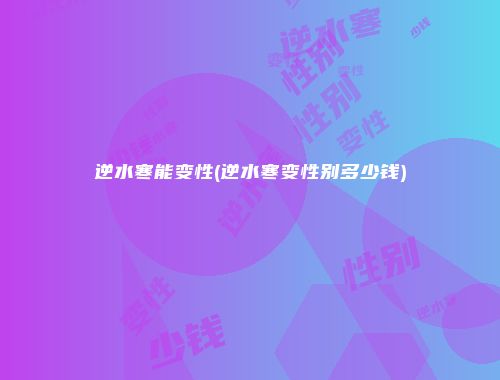 逆水寒能变性(逆水寒变性别多少钱)