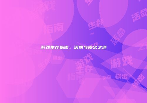 游戏生存指南：活命与输出之道