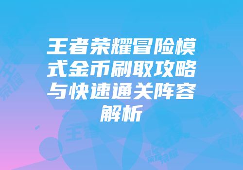 王者荣耀冒险模式金币刷取攻略与快速通关阵容解析
