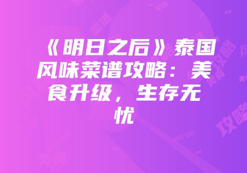 《明日之后》泰国风味菜谱攻略：美食升级，生存无忧