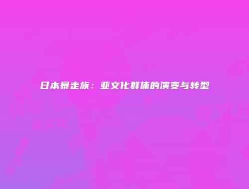 日本暴走族：亚文化群体的演变与转型