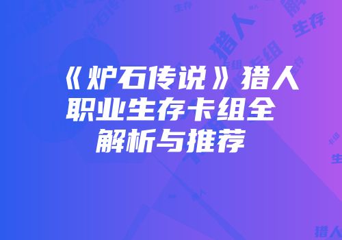 《炉石传说》猎人职业生存卡组全解析与推荐