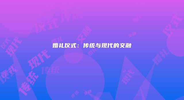 婚礼仪式：传统与现代的交融