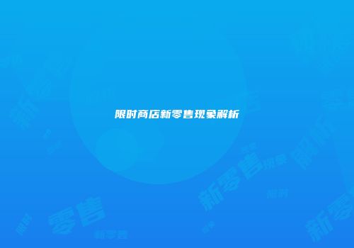 限时商店新零售现象解析