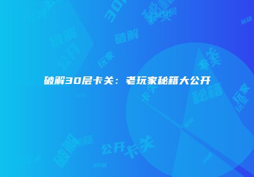 破解30层卡关：老玩家秘籍大公开
