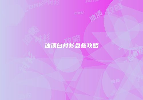 油渍白衬衫急救攻略