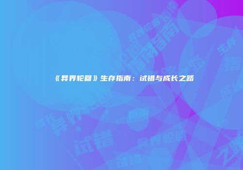 《异界轮回》生存指南：试错与成长之路