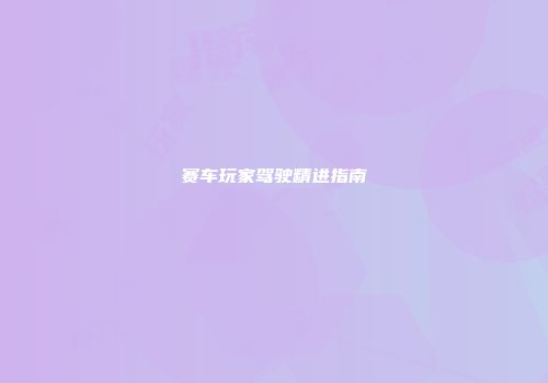 赛车玩家驾驶精进指南