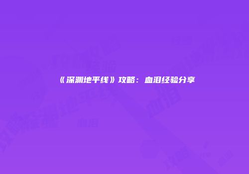 《深渊地平线》攻略:血泪经验分享