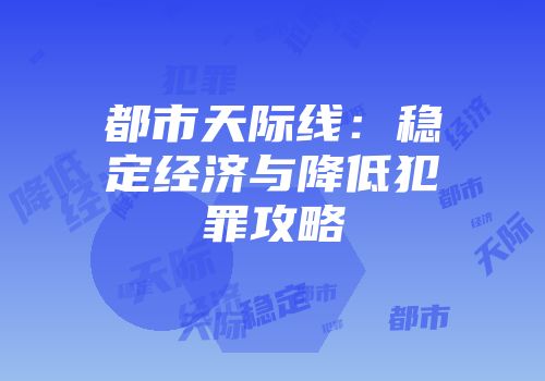 都市天际线:稳定经济与降低犯罪攻略