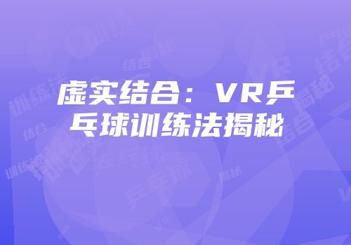 虚实结合:VR乒乓球训练法揭秘
