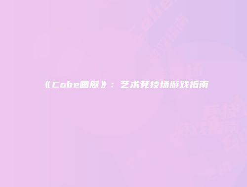 《Cobe画廊》：艺术竞技场游戏指南