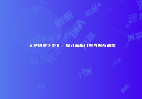 《逆水寒手游》：深入解析门派与派系选择