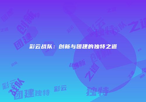 彩云战队:创新与团建的独特之道