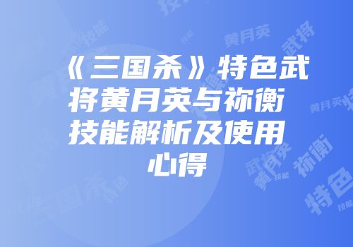《三国杀》特色武将黄月英与祢衡技能解析及使用心得