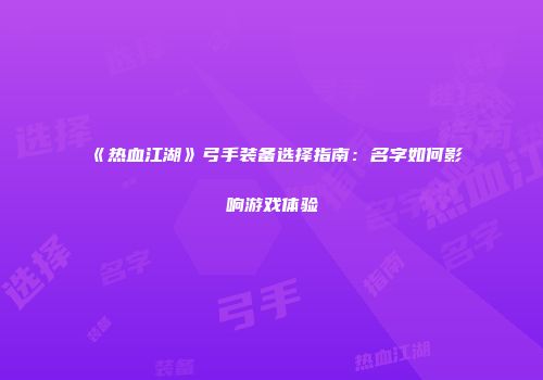 《热血江湖》弓手装备选择指南：名字如何影响游戏体验