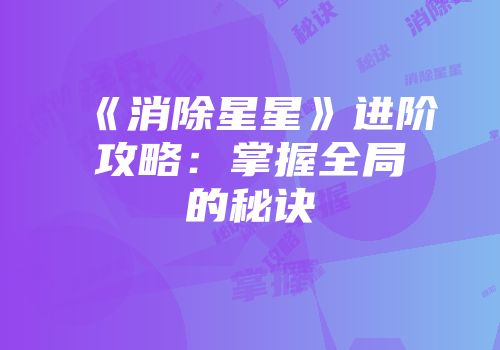 《消除星星》进阶攻略：掌握全局的秘诀