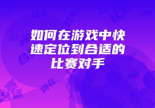 如何在游戏中快速定位到合适的比赛对手