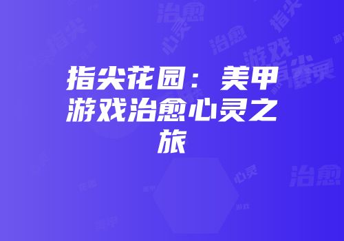 指尖花园：美甲游戏治愈心灵之旅
