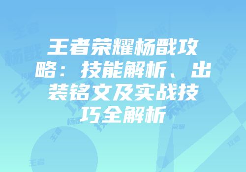 王者荣耀杨戬攻略：技能解析、出装铭文及实战技巧全解析