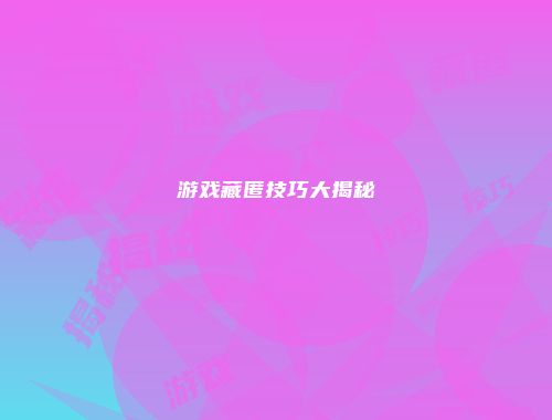游戏藏匿技巧大揭秘