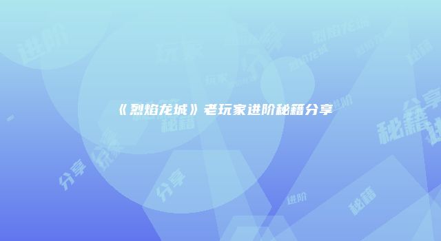 《烈焰龙城》老玩家进阶秘籍分享