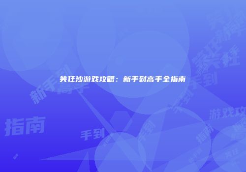 笑狂沙游戏攻略：新手到高手全指南