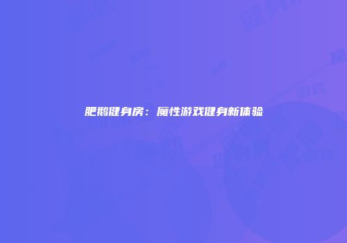 肥鹅健身房：魔性游戏健身新体验