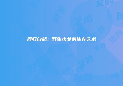 回归自然：野生少女的生存艺术