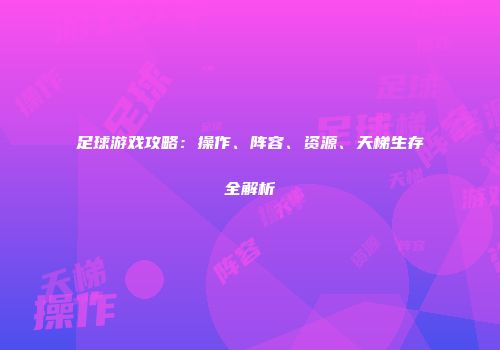 足球游戏攻略：操作、阵容、资源、天梯生存全解析