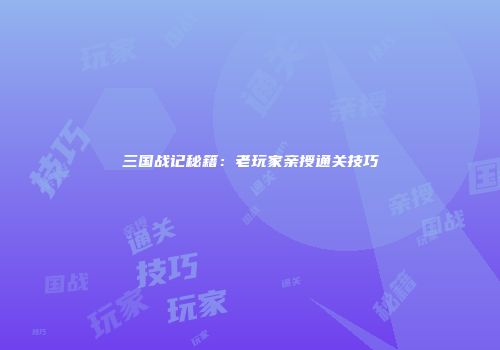 三国战记秘籍：老玩家亲授通关技巧