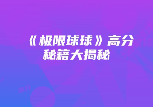 《极限球球》高分秘籍大揭秘