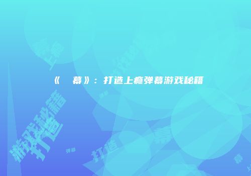 《⑨弾幕》：打造上瘾弹幕游戏秘籍