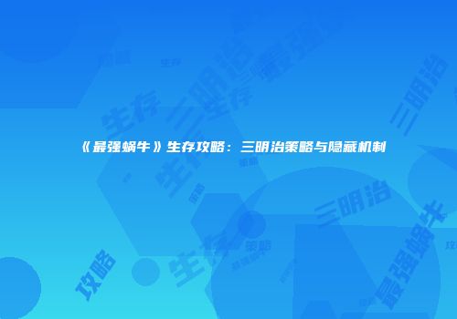 《最强蜗牛》生存攻略:三明治策略与隐藏机制