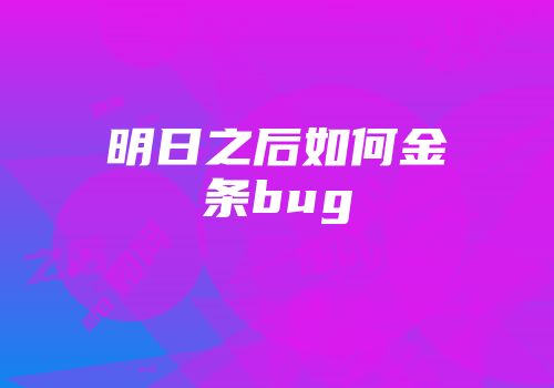 明日之后如何金条bug