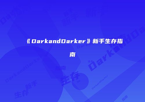 《DarkandDarker》新手生存指南