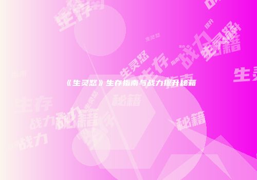 《生灵怒》生存指南与战力提升秘籍